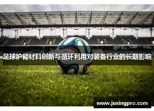 足球护臂材料创新与循环利用对装备行业的长期影响